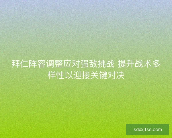 拜仁阵容调整应对强敌挑战 提升战术多样性以迎接关键对决