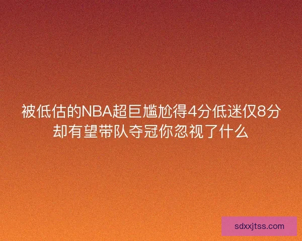 被低估的NBA超巨尴尬得4分低迷仅8分却有望带队夺冠你忽视了什么