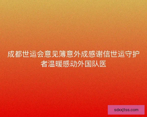 成都世运会意见簿意外成感谢信世运守护者温暖感动外国队医 成都世运会意见簿意外成感谢信世运守护者温暖感动外国队医